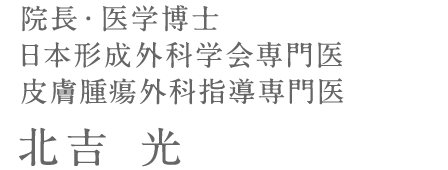 院長・医学博士 日本形成外科学会専門医 皮膚腫瘍外科指導専門医 北吉　光